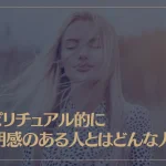 スピリチュアル的に透明感のある人とはどんな人？