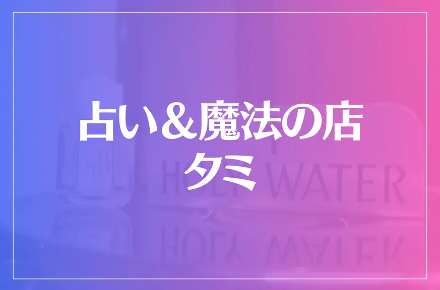 占い＆魔法の店 タミは当たる？当たらない？参考になる口コミをご紹介！