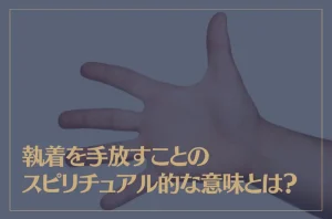 執着を手放すことのスピリチュアル的な意味とは？執着を手放し引き寄せを叶える方法もご紹介！