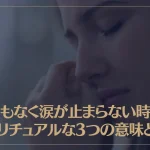 理由もなく涙が止まらない時のスピリチュアルな3つの意味とは？