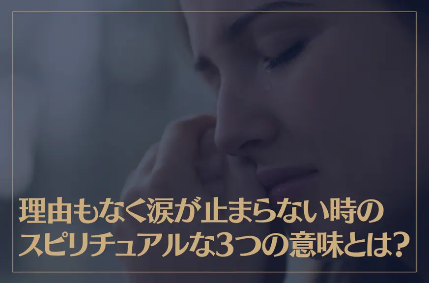 理由もなく涙が止まらない時のスピリチュアルな3つの意味とは？