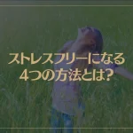 ストレスフリーになりたいならコレ！ストレスフリーになる4つの方法とは？