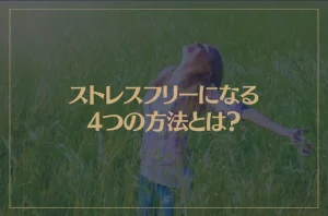 ストレスフリーになりたいならコレ！ストレスフリーになる4つの方法とは？