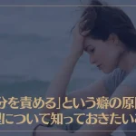 「自分を責める」という癖の原因や心理について知っておきたいこと！