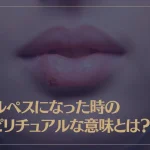 ヘルペスになった時のスピリチュアルな意味とは？口唇・性器・鼻それぞれ解説！