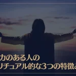 影響力のある人のスピリチュアル的な3つの特徴とは？