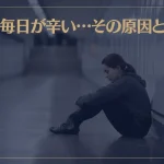 毎日が辛い…その原因とは？毎日の辛さから抜け出す方法もご紹介！