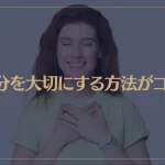 自分を大切にする方法がコレ！幸せな人生を歩むために必要なこととは？