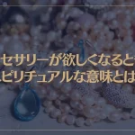 アクセサリーが欲しくなるときのスピリチュアルな意味とは？