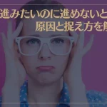 前に進みたいのに進めないときの原因と捉え方を解説！