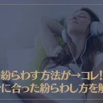気を紛らわす方法が→コレ！自分に合った紛らわし方を解説！