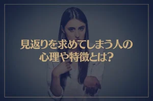 見返りを求めてしまう人の心理や特徴とは？