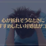 心が折れそうなときにおすすめしたい対処法がコレ！