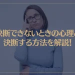 決断できないときの心理と決断する方法を解説！