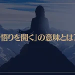 「悟りを開く」の意味とは？悟りを開いたらどうなる？悟りを開く方法は？