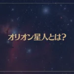オリオン星人とは？オリオン星人の性格や特徴、種類などを解説！