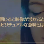 目を閉じると映像が浮かぶときのスピリチュアルな意味とは？