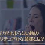 あくびが止まらない時のスピリチュアルな意味とは？