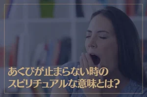あくびが止まらない時のスピリチュアルな意味とは？