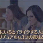 一緒にいるとイライラする人のスピリチュアルな3つの意味とは？