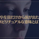 右目や左目だけから涙が出た時のスピリチュアルな意味とは？