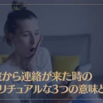 元彼から連絡が来た時のスピリチュアルな3つの意味とは？具体的な対処法もご紹介！