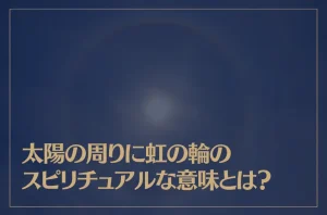 太陽の周りに虹の輪(日暈・ハロ現象)のスピリチュアルな意味とは？