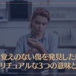 身に覚えのない傷を発見した時のスピリチュアルな3つの意味とは？