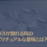ガラスが割れる時のスピリチュアルな意味とは？