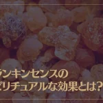フランキンセンスのスピリチュアルな効果とは？