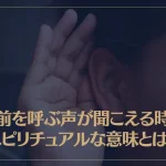 名前を呼ぶ声が聞こえる時のスピリチュアルな意味とは？