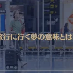【夢占い】旅行に行く夢の意味とは？