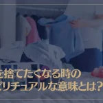 物を捨てたくなる時のスピリチュアルな意味とは？物を捨てると運気が上がる？