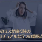 仕事のミスが続く時のスピリチュアルな5つの意味とは？
