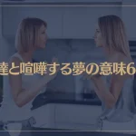 【夢占い】友達と喧嘩する夢の意味6選！シチュエーション別にご紹介！