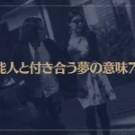 【夢占い】芸能人と付き合う夢の意味7選！シチュエーション別にご紹介！