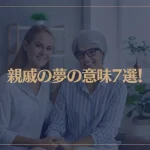 【夢占い】親戚の夢の意味7選！シチュエーション別にご紹介！