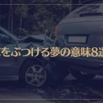 【夢占い】車をぶつける夢の意味8選！シチュエーション別にご紹介！