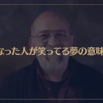 【夢占い】亡くなった人が笑ってる夢の意味7選！シチュエーション別にご紹介！