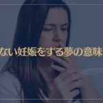 【夢占い】望まない妊娠をする夢の意味7選！シチュエーション別にご紹介！