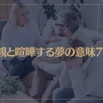 【夢占い】父親と喧嘩する夢の意味7選！シチュエーション別にご紹介！