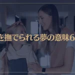 【夢占い】頭を撫でられる夢の意味6選！シチュエーション別にご紹介！