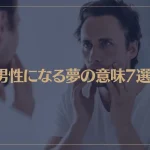 【夢占い】男性になる夢の意味7選！シチュエーション別にご紹介！