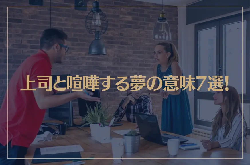 【夢占い】上司と喧嘩する夢の意味7選！シチュエーション別にご紹介！