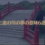 【夢占い】三途の川の夢の意味6選！シチュエーション別にご紹介！