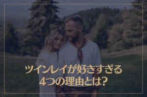 ツインレイが好きすぎる4つの理由とは？