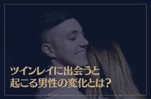 ツインレイに出会うと起こる男性の変化とは？出会った瞬間から統合後まで解説！