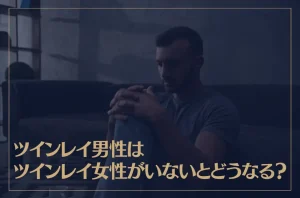 ツインレイ男性はツインレイ女性がいないとどうなる？