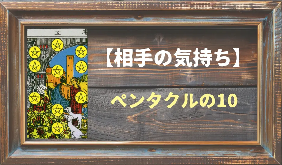 【タロット】相手の気持ち：ペンタクルの10の正位置と逆位置の意味とは？