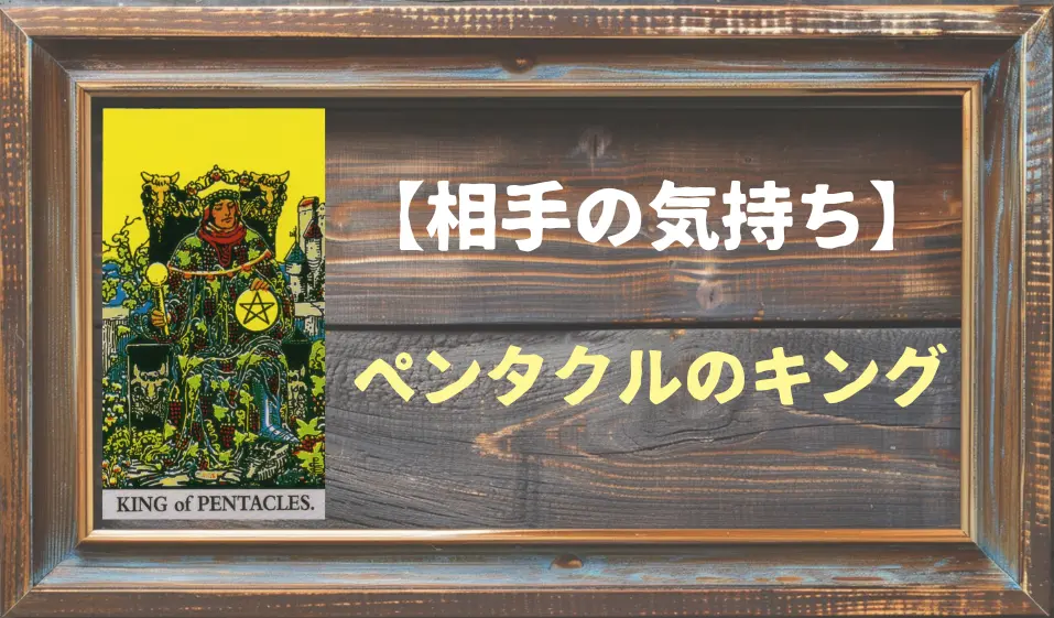 【タロット】相手の気持ち：ペンタクルのキングの正位置と逆位置の意味とは？